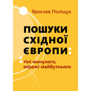 Ярослав Поліщук Пошуки Східної Европи: Тіні минулого, міражі Майбутнього - Інтернет-магазин спільних покупок ToGether